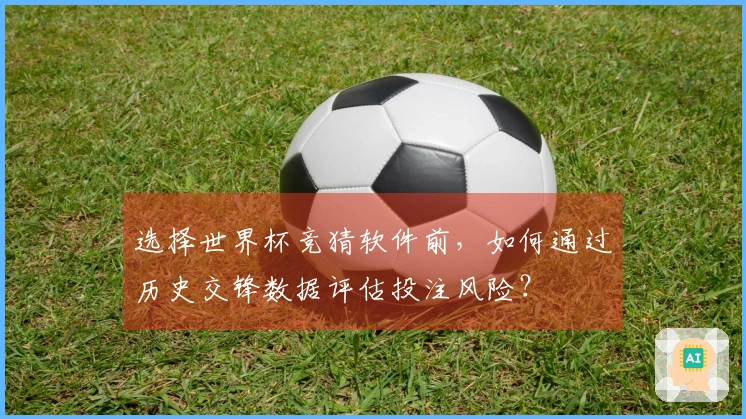 选择世界杯竞猜软件前,如何通过历史交锋数据评估投注风险?